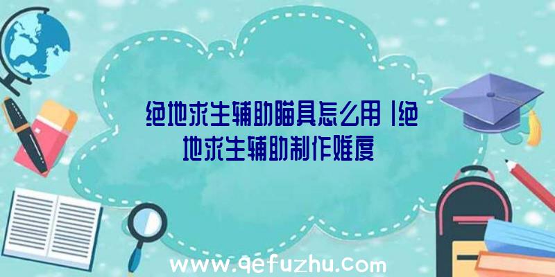 「绝地求生辅助瞄具怎么用」|绝地求生辅助制作难度
